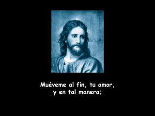 Muéveme al fin, tu amor, y en tal manera;   
