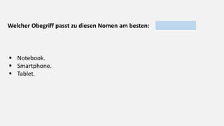 Welcher Obegriff passt zu diesen Nomen am besten:
 Notebook.
 Smartphone.
 Tablet.
 