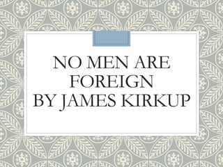 NO MEN ARE
FOREIGN
BY JAMES KIRKUP
 