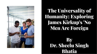 The Universality of
Humanity: Exploring
James Kirkup's 'No
Men Are Foreign
By
Dr. Sheelu Singh
Bhatia
The Universality of
Humanity: Exploring
James Kirkup's 'No
Men Are Foreign
By
Dr. Sheelu Singh
Bhatia
 