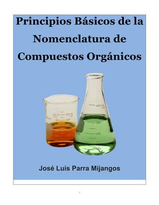 1
Principios Básicos de la
Nomenclatura de
Compuestos Orgánicos
José Luis Parra Mijangos
 
