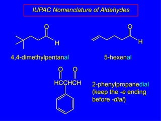 IUPAC Nomenclature of Aldehydes 4,4-dimethylpent an al 5-hex en al 2-phenylprop ane dial (keep the  -e  ending before  -dial ) H O O H O HCCHCH O 