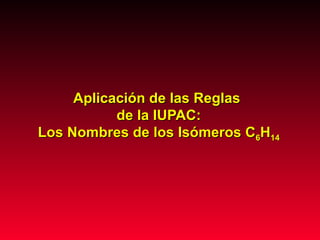 Aplicación de las Reglas  de la IUPAC: Los Nombres de los Isómeros C 6 H 14 