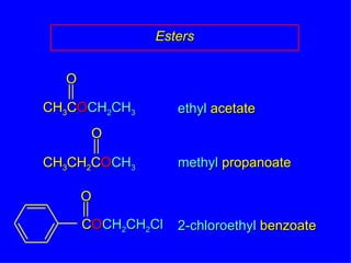 Esters ethyl  acetate methyl  propanoate 2-chloroethyl  benzoate  CH 3 C O CH 2 CH 3 O O CH 3 CH 2 C O CH 3 C O CH 2 CH 2 Cl O 