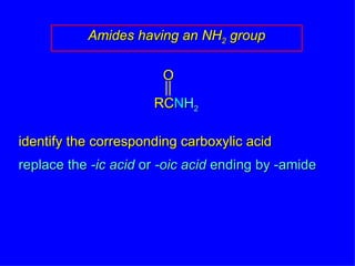 Amides having an NH 2  group identify the corresponding carboxylic acid replace the  -ic acid  or  -oic acid  ending by -amide RC N H 2 O 