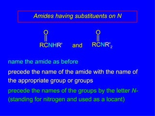 Amides having substituents on N name the amide as before precede the name of the amide with the name of the appropriate group or groups precede the names of the groups by the letter  N-  (standing for nitrogen and used as a locant) and RC N H R' O RC N R' 2 O 