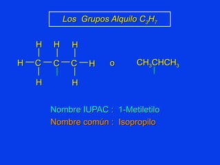 Nombre IUPAC :  1-Metiletilo Nombre común :  Isopropilo Los  Grupos Alquilo C 3 H 7 CH 3 CHCH 3 C C H H H H C H H o H 