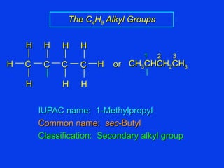 IUPAC name:  1-Methylpropyl Common name:  sec -Butyl Classification:  Secondary alkyl group The C 4 H 9  Alkyl Groups CH 3 CHCH 2 CH 3 C C H H H H H C C H H H H or 1 2 3 