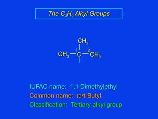 IUPAC name:  1,1-Dimethylethyl Common name:  tert -Butyl Classification:  Tertiary alkyl group The C 4 H 9  Alkyl Groups 1 2 C CH 3 CH 3 CH 3 