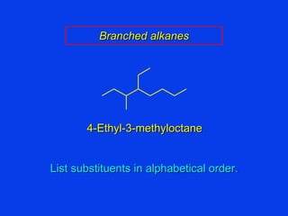 4-Ethyl-3-methyloctane Branched alkanes List substituents in alphabetical order. 