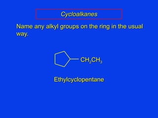 Cycloalkanes Name any alkyl groups on the ring in the usual way. Ethylcyclopentane CH 2 CH 3 