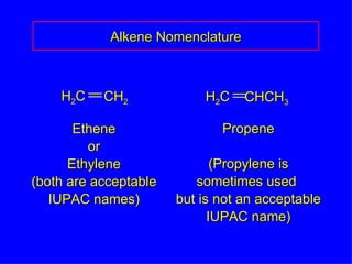 Alkene Nomenclature Ethene or Ethylene (both are acceptable IUPAC names) Propene (Propylene is sometimes used  but is not an acceptable IUPAC name) H 2 C CH 2 H 2 C CHCH 3 