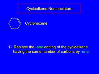 Cycloalkene Nomenclature 1)  Replace the - ane  ending of the cycloalkane having the same number of carbons by - ene . Cyclohexene 