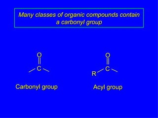 Many classes of organic compounds contain a carbonyl group Carbonyl group Acyl group R O C O C 