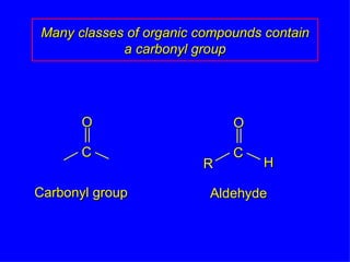 Many classes of organic compounds contain a carbonyl group Carbonyl group Aldehyde R H O C O C 