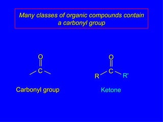 Many classes of organic compounds contain a carbonyl group Carbonyl group Ketone R R' O C O C 