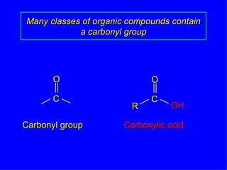 Many classes of organic compounds contain a carbonyl group Carbonyl group Carboxylic acid R OH O C O C 