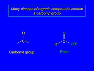 Many classes of organic compounds contain a carbonyl group Carbonyl group Ester R OR' O C O C 