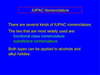 The two that are most widely used are: functional class nomenclature substitutive nomenclature Both types can be applied to alcohols and alkyl halides. IUPAC Nomenclature There are several kinds of IUPAC nomenclature. 