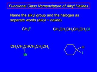 Name the alkyl group and the halogen as separate words ( alkyl  +  halide ) Functional Class Nomenclature of Alkyl Halides CH 3 F CH 3 CH 2 CH 2 CH 2 CH 2 Cl CH 3 CH 2 CHCH 2 CH 2 CH 3 Br H I 
