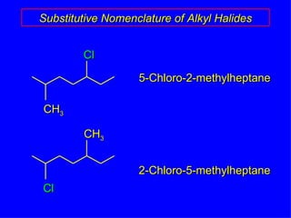 Substitutive Nomenclature of Alkyl Halides 5-Chloro-2-methylheptane 2-Chloro-5-methylheptane CH 3 Cl Cl CH 3 