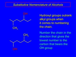 Substitutive Nomenclature of Alcohols Hydroxyl groups outrank  alkyl groups when  it comes to numbering the chain. Number the chain in the direction that gives the  lowest number to the carbon that bears the OH group OH CH 3 CH 3 OH 
