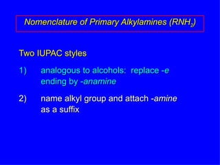 Two IUPAC styles 1) analogous to alcohols:  replace - e  ending by - anamine 2) name alkyl group and attach - amine as a suffix Nomenclature of Primary Alkylamines (RNH 2 ) 