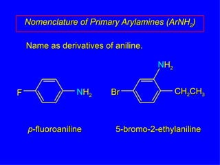 Name as derivatives of aniline. Nomenclature of Primary Arylamines (ArNH 2 ) p -fluoroaniline 5-bromo-2-ethylaniline N H 2 F N H 2 Br CH 2 CH 3 