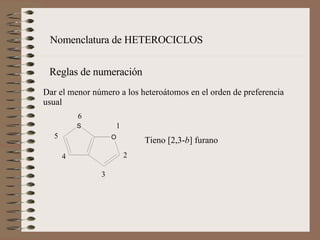 Nomenclatura de HETEROCICLOS Reglas de numeración Dar el menor número a los heteroátomos en el orden de preferencia usual   Tieno [2,3- b ] furano   