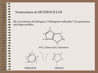 Dé a los átomos de hidrógeno (“hidrógenos indicados”) las posiciones más bajas posibles   Nomenclatura de HETEROCICLOS IMIDAZOL DIOXOL 