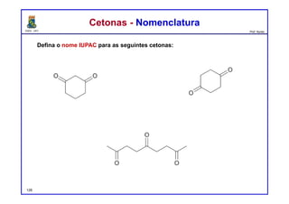 DQOI - UFC Prof. Nunes
Cetonas - NomenclaturaCetonas - Nomenclatura
Defina o nome IUPAC para as seguintes cetonas:
128
ciclohexan-1,3-diona
nonan-2,5,8-triona
ciclohexan-1,4-diona
 