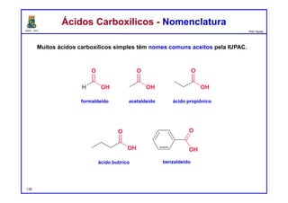 DQOI - UFC Prof. Nunes
Ácidos Carboxílicos - NomenclaturaÁcidos Carboxílicos - Nomenclatura
Muitos ácidos carboxílicos simples têm nomes comuns aceitos pela IUPAC.
formaldeído acetaldeído ácido propiônico
135
ácido butírico benzaldeído
 