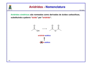 DQOI - UFC Prof. Nunes
Anidridos simétricos são nomeados como derivados de ácidos carboxílicos,
substituindo a palavra “ácido” por "anidrido“.
Anidridos - NomenclaturaAnidridos - Nomenclatura
anidrido acético
ácido acéticoX
141
 