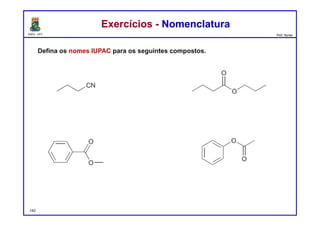 DQOI - UFC Prof. Nunes
Defina os nomes IUPAC para os seguintes compostos.
Exercícios - NomenclaturaExercícios - Nomenclatura
butironitrila
142
butanoato de propila
benzoato de metila acetato de fenila
 