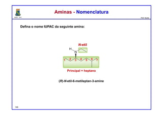 DQOI - UFC Prof. Nunes
Defina o nome IUPAC da seguinte amina:
Aminas - NomenclaturaAminas - Nomenclatura
148
(R)-N-etil-6-metileptan-3-amine
Principal = heptano
N-etil
 