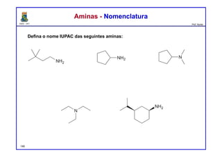 DQOI - UFC Prof. Nunes
Defina o nome IUPAC das seguintes aminas:
Aminas - NomenclaturaAminas - Nomenclatura
148
3,3-dimetilbutan-1-amina ciclopentilamina N,N-dimetilciclopentilamina
trietilamina (1S,3R)-3-isopropilcicloexanamina
 