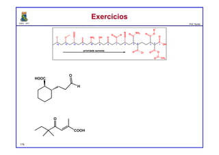 DQOI - UFC Prof. Nunes
ExercíciosExercícios
174
O
N
O H
OHNH2OF
C
C
NH2O
O Cl
C
O O
C
O CH3
C
OH
OC
OO
R
1
1
2
3456789
prioridade aumenta
1011121314
(1R, 2S)-2-(3-oxopropil)cicloexano-1-carboxilíco
(E)-ácido 2,5,5-trimetil-4-oxoept-2-enoico
 