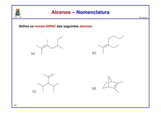 DQOI - UFC Prof. Nunes
Defina os nomes IUPAC dos seguintes alcenos:
54
Alcenos – NomenclaturaAlcenos – Nomenclatura
2,3,5-trimetilept-2-eno 3-etil-2-metilept-2-eno
3-isopropil-2,4-dimetilpent-1-eno 2,3-dimetilbiciclo[2.2.1]ept-2-eno
 
