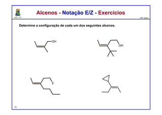 DQOI - UFC Prof. Nunes
Determine a configuração de cada um dos seguintes alcenos.
Alcenos - Notação E/Z - ExercíciosAlcenos - Notação E/Z - Exercícios
(Z)
(E)
(Z) (E)
73
OH
OH
F
 