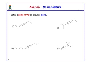 DQOI - UFC Prof. Nunes
Defina o nome IUPAC do seguinte alcino.
54
Alcinos – NomenclaturaAlcinos – Nomenclatura
hex-3-ino 2-metilex-3-ino
oct-3-ino 3,3-dimetilbut-1-ino
 