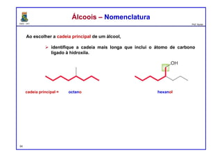DQOI - UFC Prof. Nunes
Ao escolher a cadeia principal de um álcool,
 identifique a cadeia mais longa que inclui o átomo de carbono
ligado à hidroxila.
54
Álcoois – NomenclaturaÁlcoois – Nomenclatura
cadeia principal = octano hexanol
 