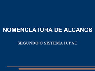 NOMENCLATURA DE ALCANOS

   SEGUNDO O SISTEMA IUPAC