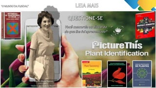 “O MUNDO DA FUNDAG”
Dra. Graziela Maciel Barrozo
(1912-2003)
“Botânica renomada do Brasil”
 