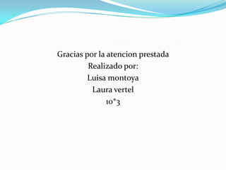 Gracias por la atencion prestada
Realizado por:
Luisa montoya
Laura vertel
10*3
 