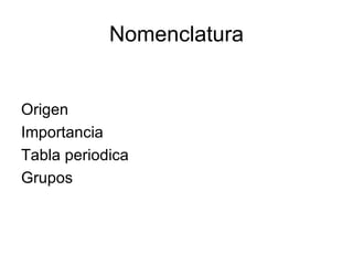 Nomenclatura Origen Importancia Tabla periodica Grupos