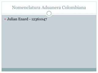 Nomenclatura Aduanera Colombiana
 Julian Enard - 12361047
 