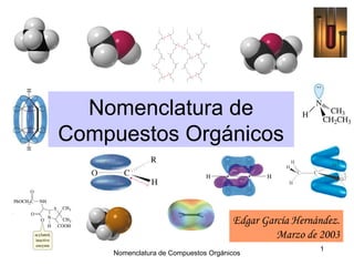 Nomenclatura de Compuestos Orgánicos
1
Edgar García Hernández.
Marzo de 2003
Nomenclatura de
Compuestos Orgánicos
 