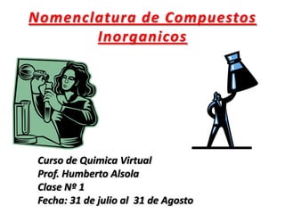 Nomenclatura de Compuestos Inorganicos Curso de Quimica Virtual                                                Prof. Humberto Alsola Clase Nº 1       Fecha: 31 de julio al  31 de Agosto 