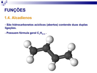 FUNÇÕES
1.4. Alcadienos
- São hidrocarbonetos acíclicos (abertos) contendo duas duplas
ligações.
- Possuem fórmula geral CnH2n-2 .
 