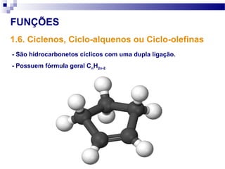 FUNÇÕES
- São hidrocarbonetos cíclicos com uma dupla ligação.
- Possuem fórmula geral CnH2n-2
1.6. Ciclenos, Ciclo-alquenos ou Ciclo-olefinas
 